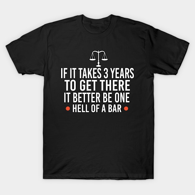 If It Takes 3 Years To Get There It Better Be One Hell Of A Bar, Lawyer Gift T-Shirt by Justbeperfect